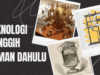 Teknologi canggih yang sudah ada sejak zaman dahulu